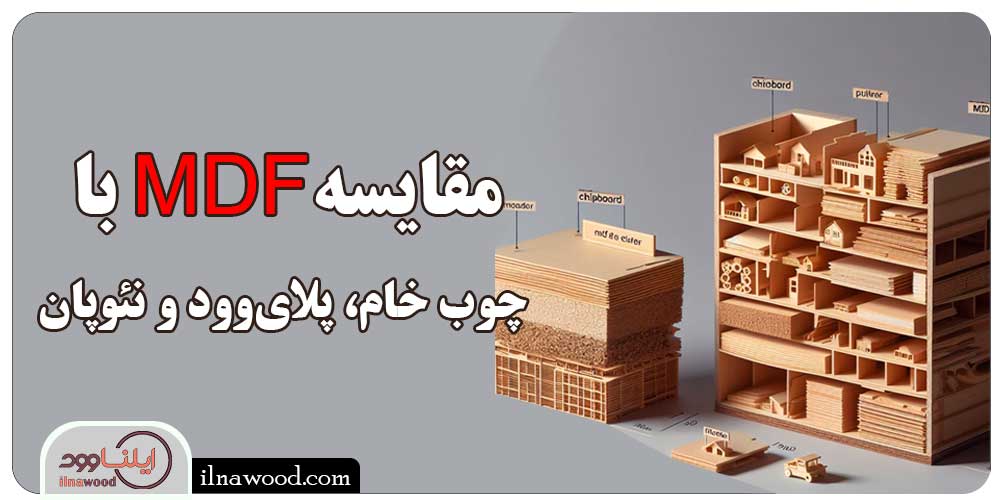 مقایسه MDF با سایر مواد - چوب خام، پلای‌وود و نئوپان - ایلناوود